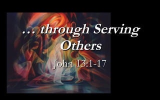 …  through Serving Others John 13:1-17 