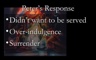 Peter’s Response Didn’t want to be served Over-indulgence Surrender