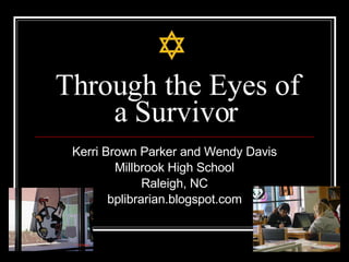 Through the Eyes of a Survivor Kerri Brown Parker and Wendy Davis Millbrook High School Raleigh, NC bplibrarian.blogspot.com 