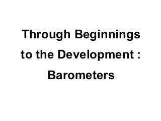 Through Beginnings
to the Development :
    Barometers
 