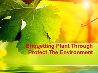 Briquetting Plant Through
Protect The Environment

 