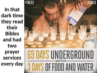 In that
dark time
they read
their
Bibles
and had
two
prayer
services
every day
 