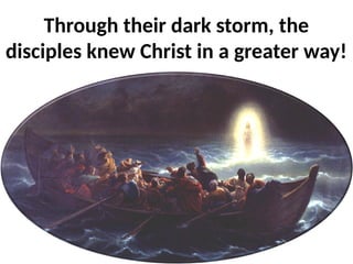 Through their dark storm, the
disciples knew Christ in a greater way!
 