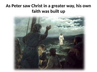 As Peter saw Christ in a greater way, his own
faith was built up
 