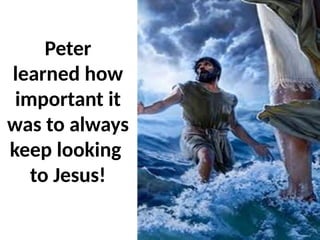 Peter
learned how
important it
was to always
keep looking
to Jesus!
 
