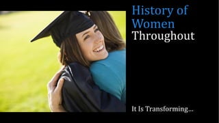 Throughout
It Is Transforming…
History of
Women
 