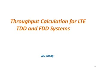 99
Throughput Calculation for LTE
TDD and FDD Systems
Jay Chang
 