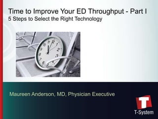 Time to Improve Your ED Throughput - Part I
5 Steps to Select the Right Technology




Maureen Anderson, MD, Physician Executive


                                            1
 