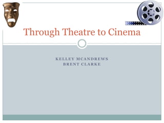 Through Theatre to Cinema
KELLEY MCANDREWS
BRENT CLARKE

 