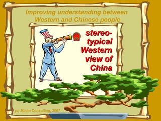 Improving understanding between  Western and Chinese people stereo-typical Western view of China (c) Minim Consulting, 2007 