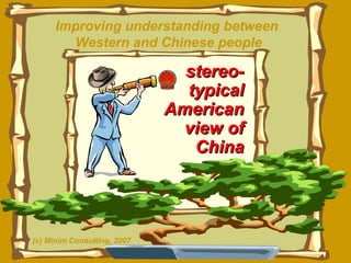 Improving understanding between  Western and Chinese people stereo-typical American view of China (c) Minim Consulting, 2007 