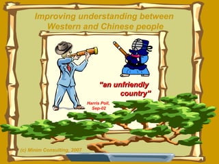 Improving understanding between  Western and Chinese people “ an unfriendly  country” Harris Poll,  Sep-02 (c) Minim Consulting, 2007 