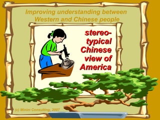 Improving understanding between  Western and Chinese people stereo-typical Chinese view of America (c) Minim Consulting, 2007 