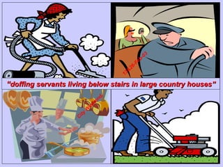 “ doffing servants living below stairs in large country houses” City Weekend,  13&26-Feb-03 