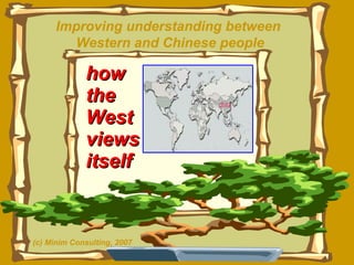 how  the West views itself Improving understanding between  Western and Chinese people (c) Minim Consulting, 2007 