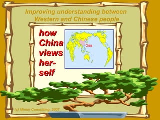 how  China views her- self Improving understanding between  Western and Chinese people (c) Minim Consulting, 2007 
