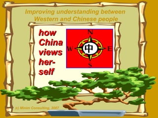 how  China views her- self Improving understanding between  Western and Chinese people ( c) Minim Consulting, 2007 