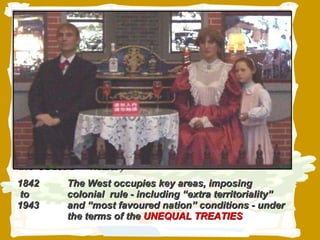 Pre-1842 China is a major world power & civilisation, with  a recorded history of some 4,000 years (largely  ignored by the West) 1839-42 The West challenges China’s centrism & isolation- and ism, forcibly trading cheap Indian opium in ex-1856-60 exchange for tea, silk & porcelain, wreaking savage  revenge on all who resist (during the OPIUM  WARS) 1842  The West occupies key areas, imposing  to  colonial  rule - including “extra territoriality” 1943  and “most favoured nation” conditions - under  the terms of the  UNEQUAL TREATIES facts about China …  that the West prefers to forget 