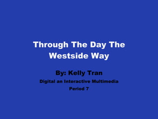 Through The Day The Westside Way By: Kelly Tran Digital an Interactive Multimedia Period 7 