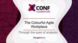 The Colourful Agile
Workplace
1
Through the eyes of analysts
 