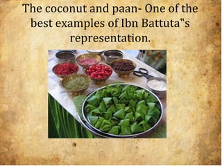 The coconut and paan- One of the
best examples of Ibn Battuta‟s
representation.
 