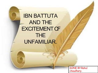 IBN BATTUTA
AND THE
EXCITEMENTOF
THE
UNFAMILIAR.
DONE BY Rahul
chaudhary.
 