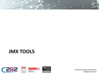 © C2B2 Consulting Limited 2013 
All Rights Reserved 
JMX TOOLS 
 