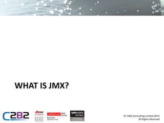 © C2B2 Consulting Limited 2013 
All Rights Reserved 
WHAT IS JMX? 
 