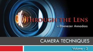 Through the Lens
– Ebenezer Annadoss
Volume - 2
CAMERA TECHNIQUES
 