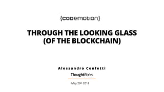THROUGH THE LOOKING GLASS
(OF THE BLOCKCHAIN)
May 29th 2018
A l e s s a n d r o C o n f e t t i
 