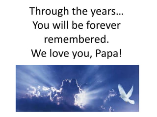 Through the years…You will be foreverremembered.We love you, Papa! 