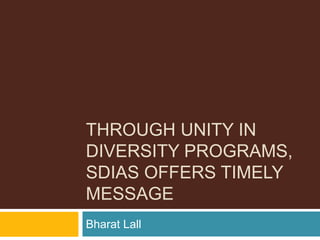 THROUGH UNITY IN
DIVERSITY PROGRAMS,
SDIAS OFFERS TIMELY
MESSAGE
Bharat Lall
 