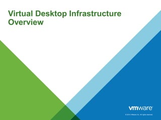 © 2014 VMware Inc. All rights reserved.
Virtual Desktop Infrastructure
Overview
 