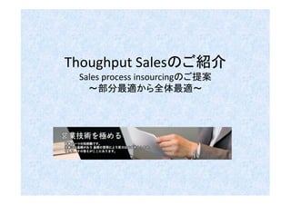 Thoughput Salesのご紹介
 Sales process insourcingのご提案
   ～部分最適から全体最適～
 