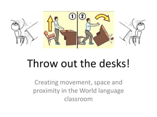 Throw out the desks!
Creating engagement, movement,
space, community and visibility in the
World Language classroom
 