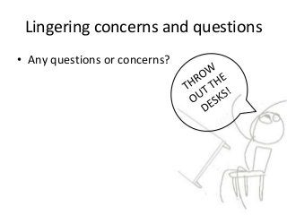 Lingering concerns and questions
• Any questions or concerns?
 