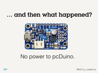 @holly_cummins
… and then what happened?
No power to pcDuino.
 