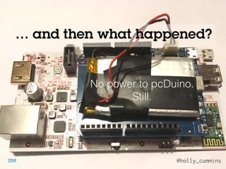 @holly_cummins
… and then what happened?
No power to pcDuino.
Still.
 