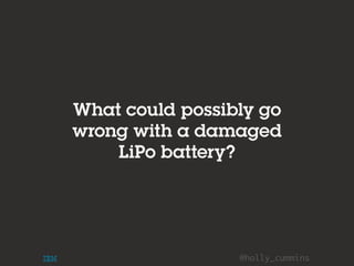 @holly_cummins
What could possibly go
wrong with a damaged
LiPo battery?
 