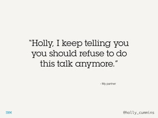 @holly_cummins
- My partner
“Holly, I keep telling you
you should refuse to do
this talk anymore.”
 