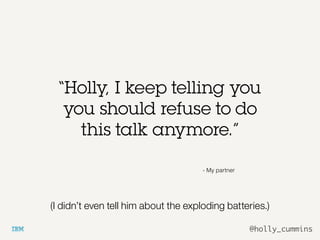 @holly_cummins
- My partner
“Holly, I keep telling you
you should refuse to do
this talk anymore.”
(I didn’t even tell him about the exploding batteries.)
 
