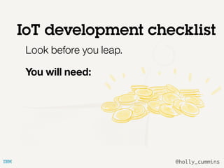 @holly_cummins
Look before you leap.
You will need:
IoT development checklist
 