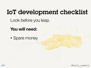 @holly_cummins
Look before you leap.
You will need:
• Spare money
IoT development checklist
 