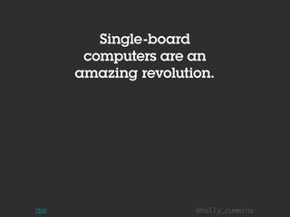 @holly_cummins
Single-board
computers are an
amazing revolution.
 