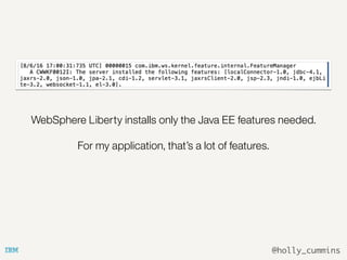 @holly_cummins
WebSphere Liberty installs only the Java EE features needed.
For my application, that’s a lot of features.
 