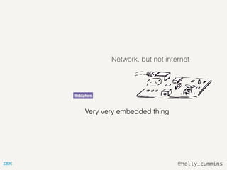 @holly_cummins
Very very embedded thing
Network, but not internet
 