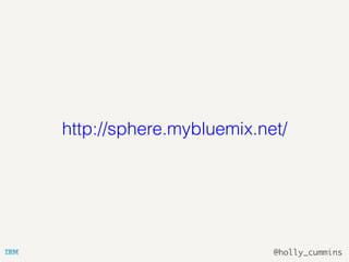 @holly_cummins
http://sphere.mybluemix.net/
 