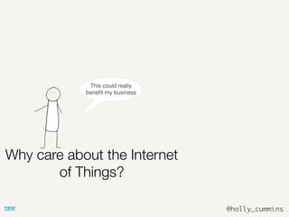 @holly_cummins
Why care about the Internet
of Things?
This could really
beneﬁt my business
 