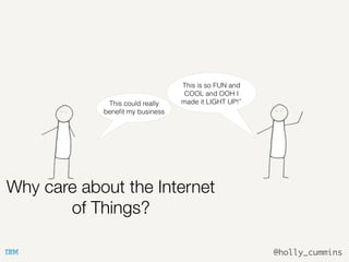 @holly_cummins
Why care about the Internet
of Things?
This could really
beneﬁt my business
This is so FUN and
COOL and OOH I
made it LIGHT UP!”
 