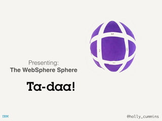 @holly_cummins
Ta-daa!
Presenting:
The WebSphere Sphere
 